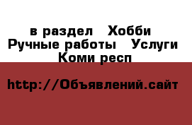  в раздел : Хобби. Ручные работы » Услуги . Коми респ.